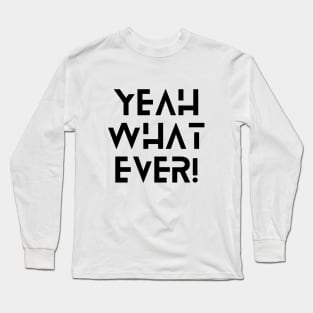 Yeah What Ever Long Sleeve T-Shirt